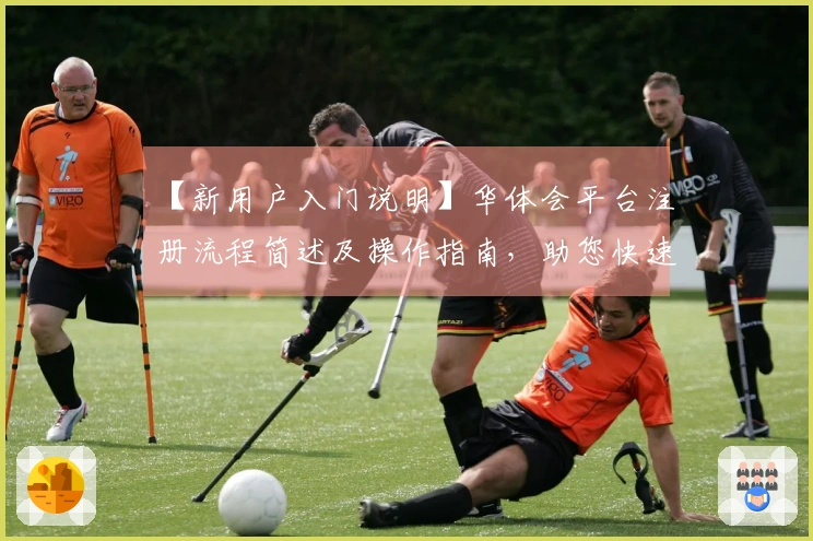 【新用户入门说明】华体会平台注册流程简述及操作指南，助您快速开启体验之旅