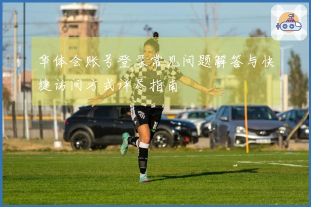 华体会账号登录常见问题解答与快捷访问方式详尽指南