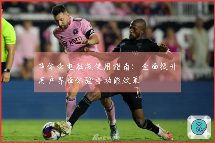 华体会电脑版使用指南：全面提升用户界面体验与功能效果