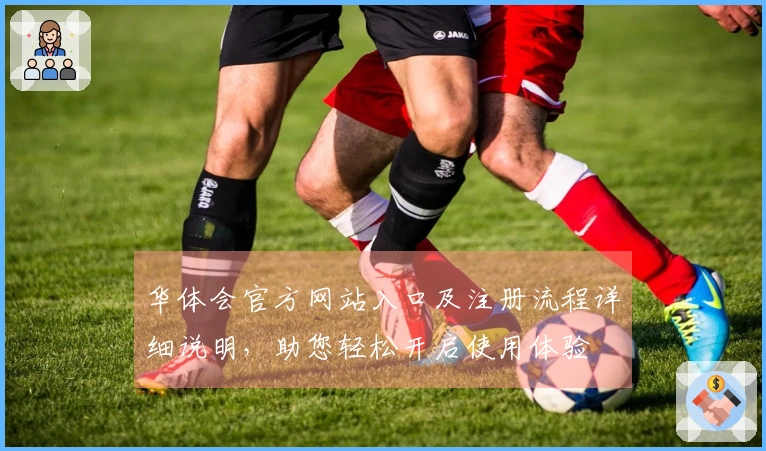 华体会官方网站入口及注册流程详细说明，助您轻松开启使用体验