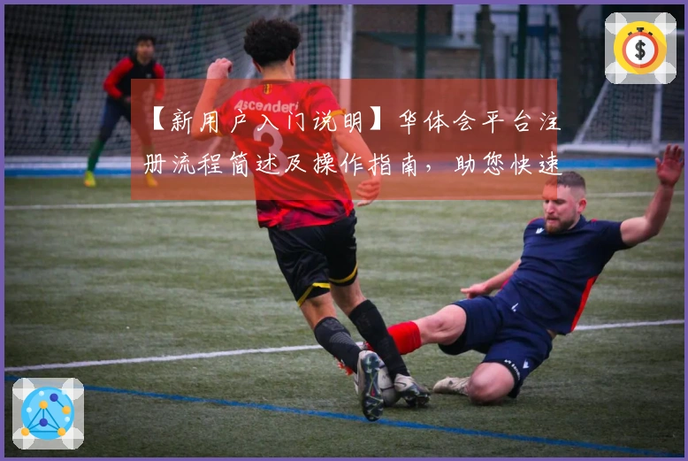 【新用户入门说明】华体会平台注册流程简述及操作指南，助您快速开启体验之旅