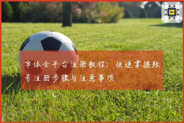 华体会平台注册教程：快速掌握账号注册步骤与注意事项