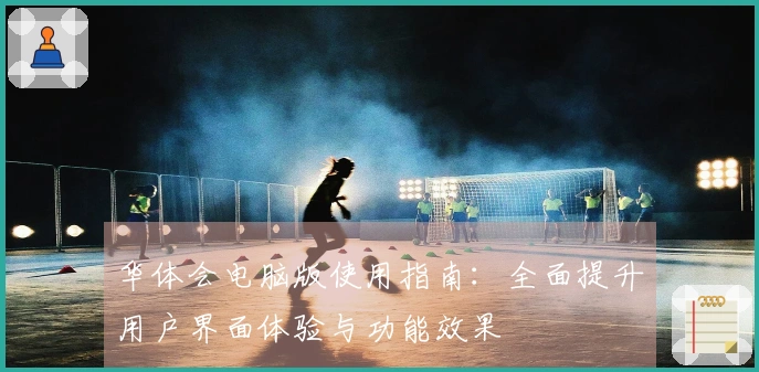 华体会电脑版使用指南：全面提升用户界面体验与功能效果