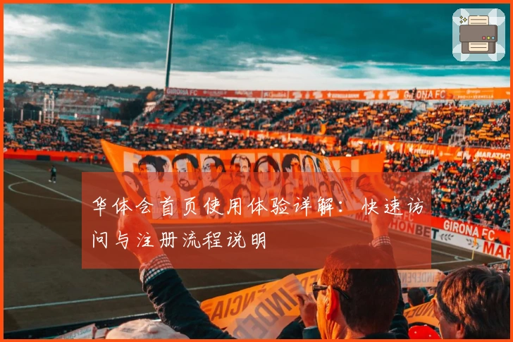 华体会首页使用体验详解：快速访问与注册流程说明
