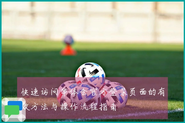 快速访问华体会官方登录页面的有效方法与操作流程指南