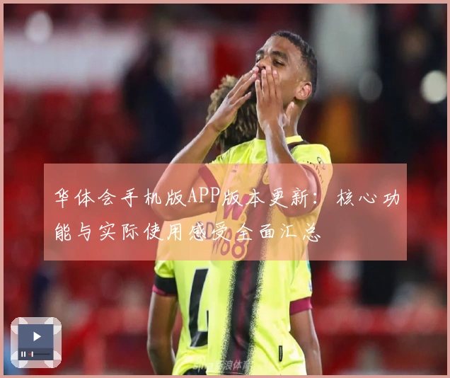 华体会手机版APP版本更新：核心功能与实际使用感受全面汇总